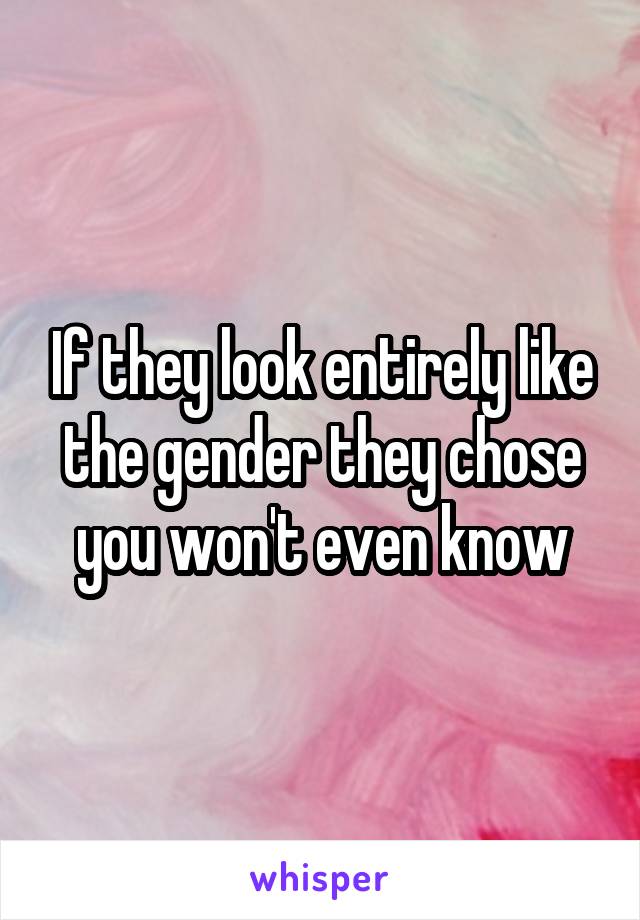 If they look entirely like the gender they chose you won't even know