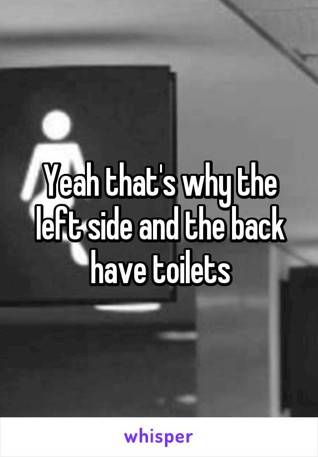Yeah that's why the left side and the back have toilets