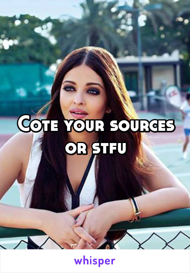 Cote your sources or stfu