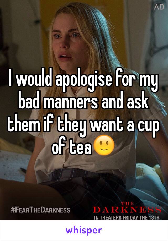 I would apologise for my bad manners and ask them if they want a cup of tea🙂