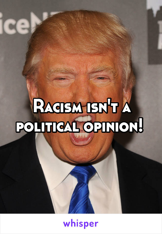 Racism isn't a political opinion! 