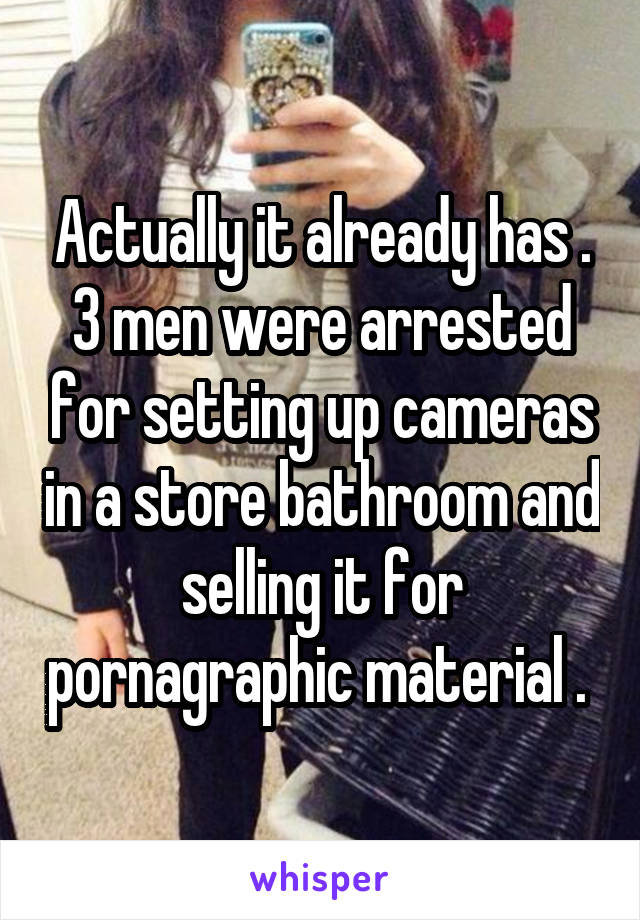 Actually it already has . 3 men were arrested for setting up cameras in a store bathroom and selling it for pornagraphic material . 