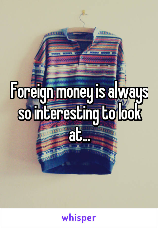 Foreign money is always so interesting to look at...