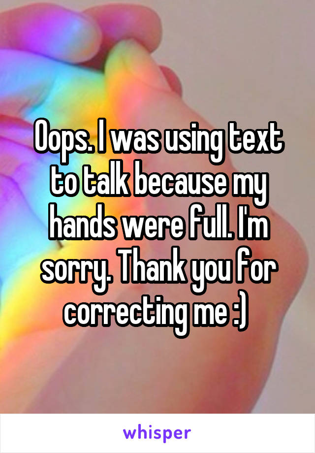 Oops. I was using text to talk because my hands were full. I'm sorry. Thank you for correcting me :) 