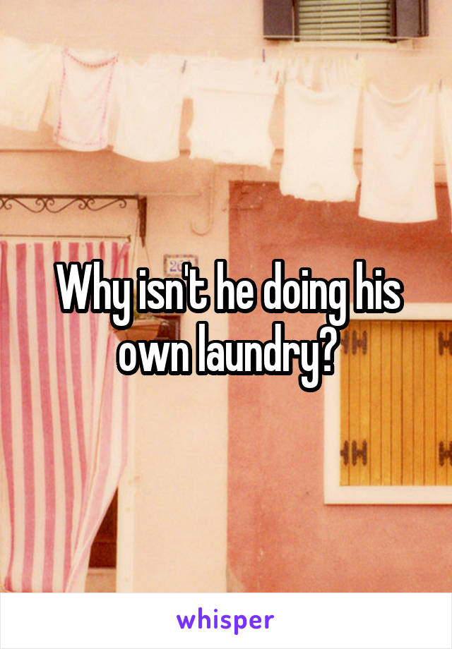 Why isn't he doing his own laundry?