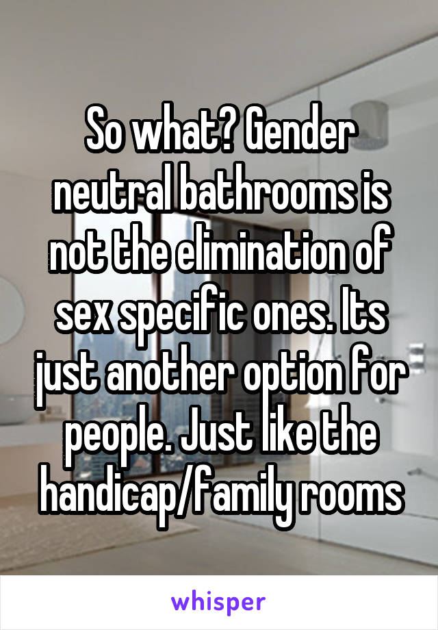 So what? Gender neutral bathrooms is not the elimination of sex specific ones. Its just another option for people. Just like the handicap/family rooms