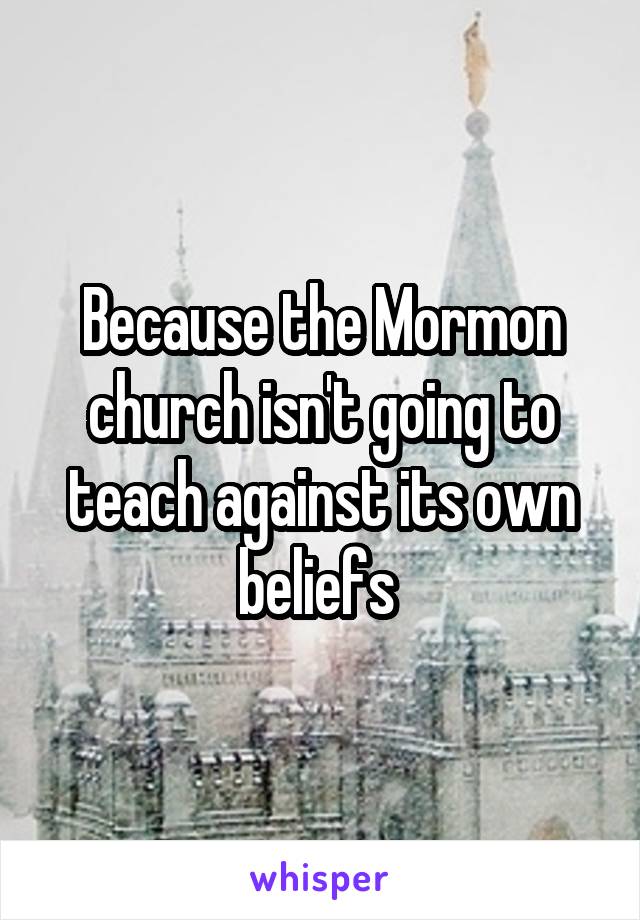 Because the Mormon church isn't going to teach against its own beliefs 