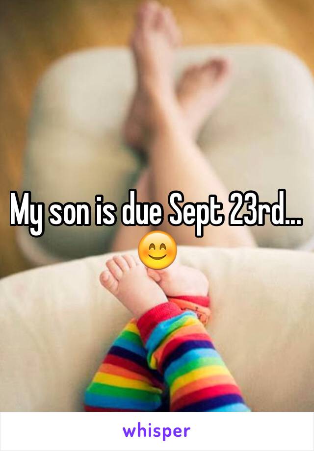 My son is due Sept 23rd... 😊 