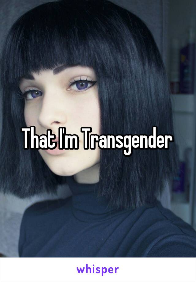 That I'm Transgender 