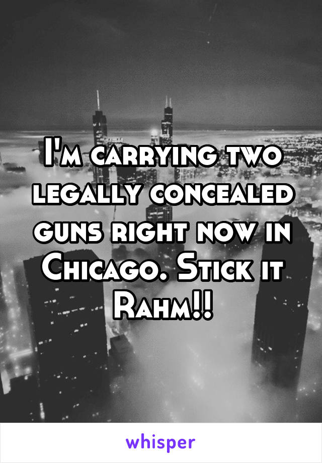 I'm carrying two legally concealed guns right now in Chicago. Stick it Rahm!!