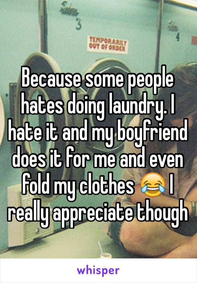 Because some people hates doing laundry. I hate it and my boyfriend does it for me and even fold my clothes 😂 I really appreciate though