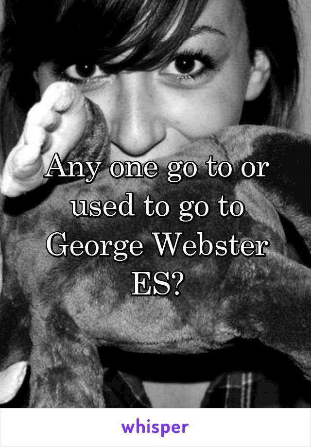 Any one go to or used to go to George Webster ES?