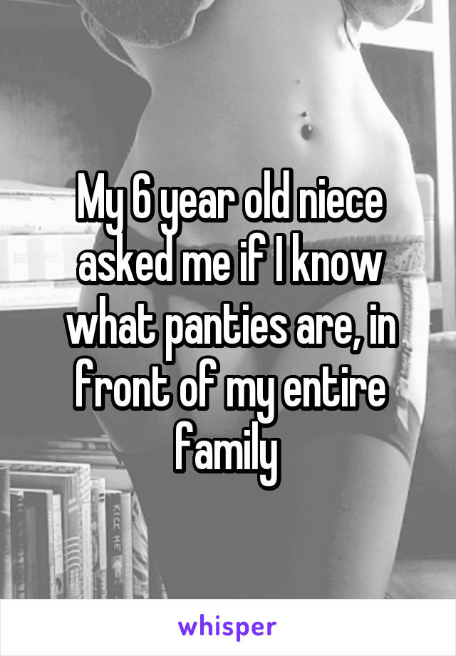 My 6 year old niece asked me if I know what panties are, in front of my entire family 