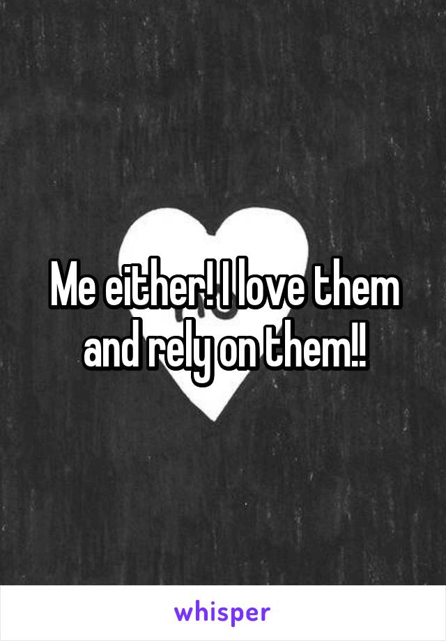 Me either! I love them and rely on them!!