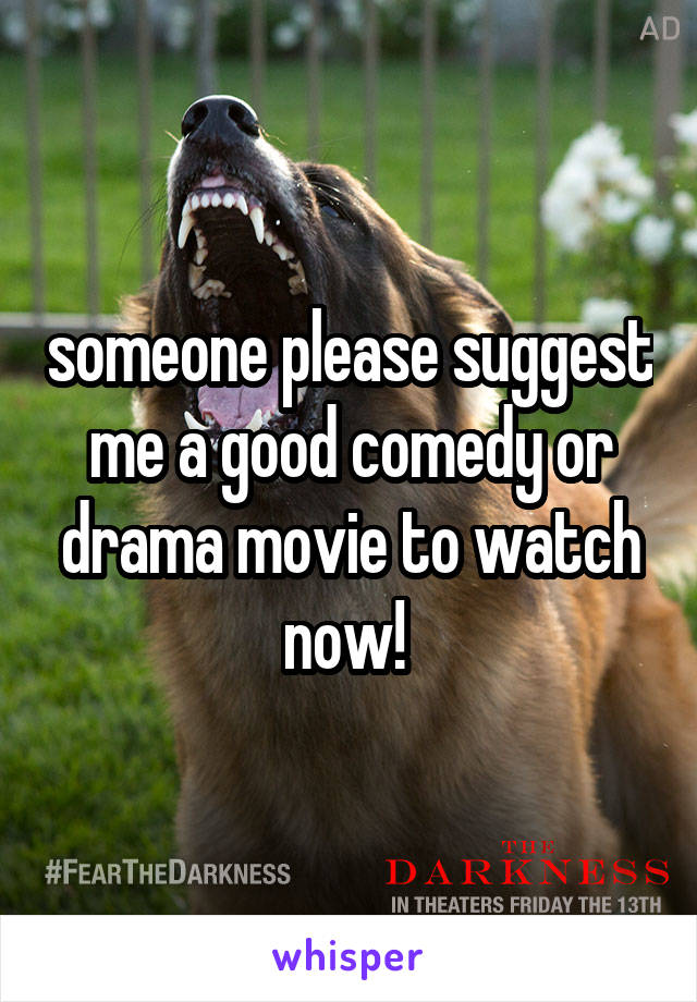 someone please suggest me a good comedy or drama movie to watch now! 