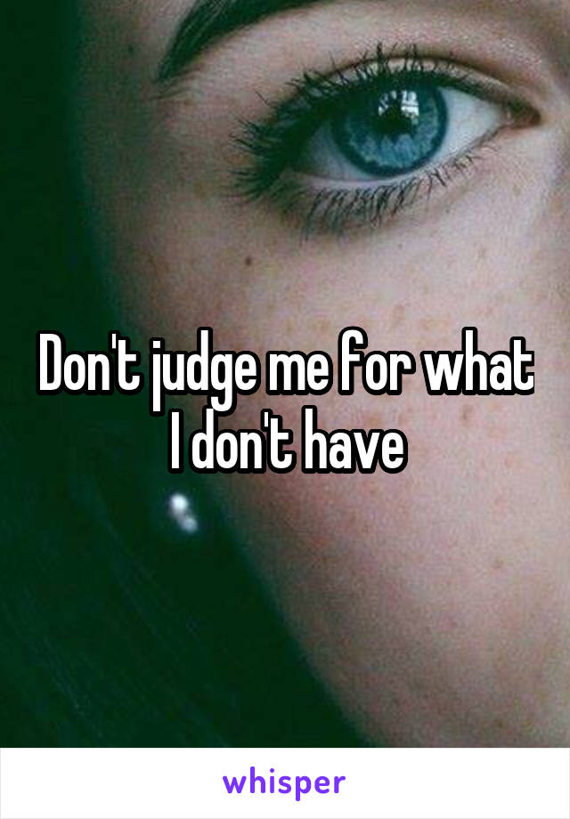 Don't judge me for what I don't have