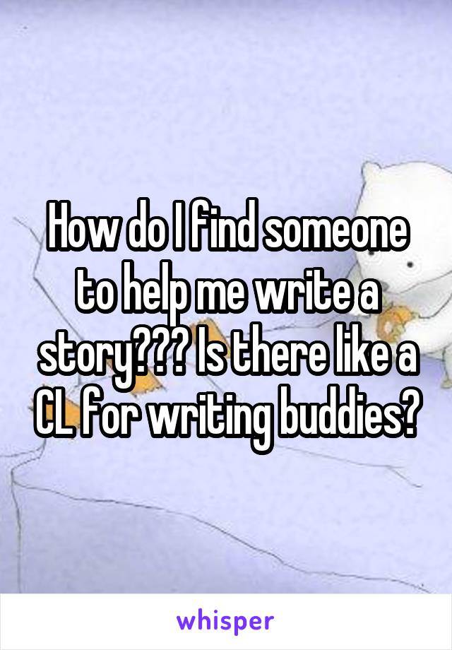 How do I find someone to help me write a story??? Is there like a CL for writing buddies?