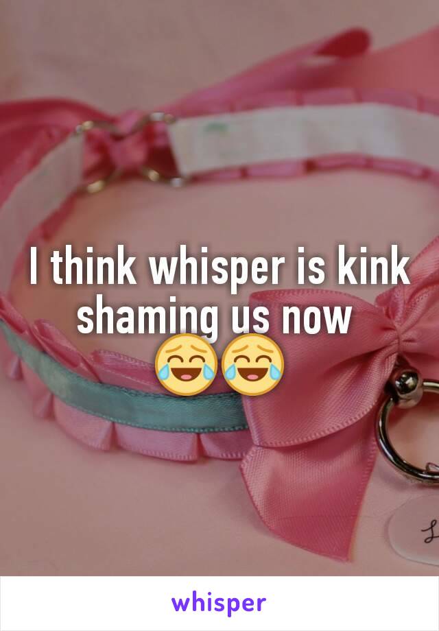 I think whisper is kink shaming us now 
😂😂