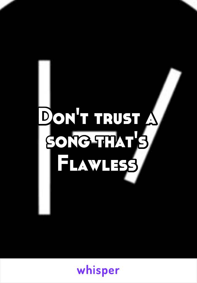 Don't trust a 
song that's 
Flawless 