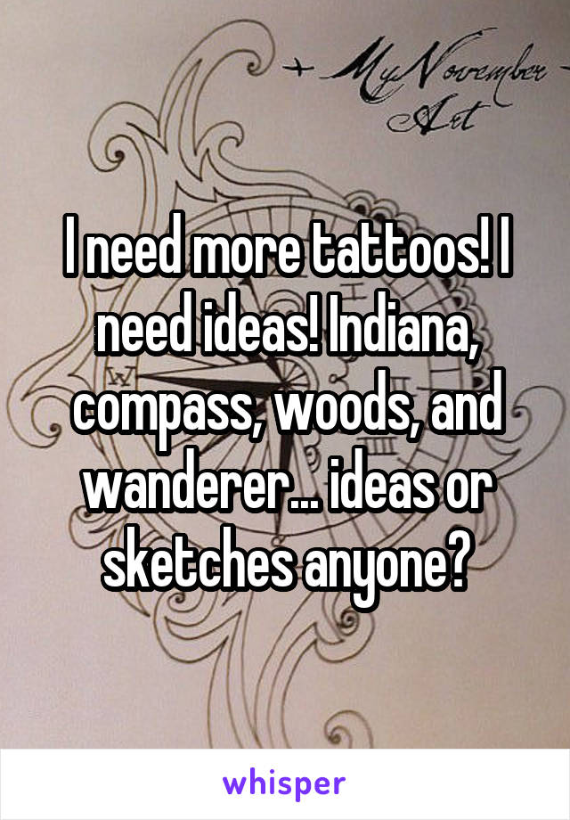 I need more tattoos! I need ideas! Indiana, compass, woods, and wanderer... ideas or sketches anyone?