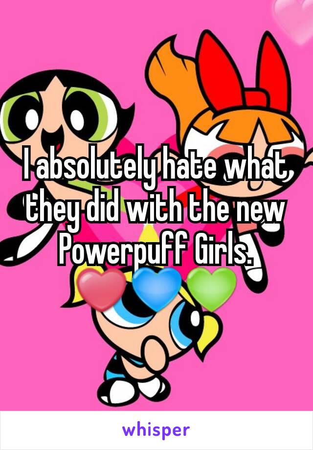 I absolutely hate what they did with the new Powerpuff Girls.
❤💙💚