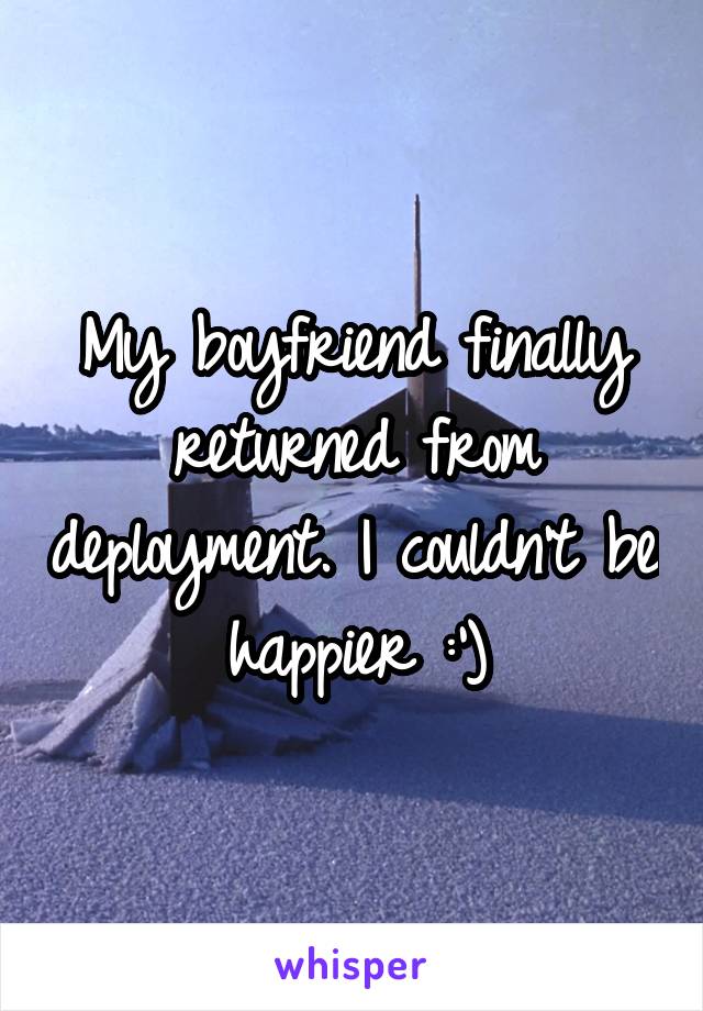 My boyfriend finally returned from deployment. I couldn't be happier :')