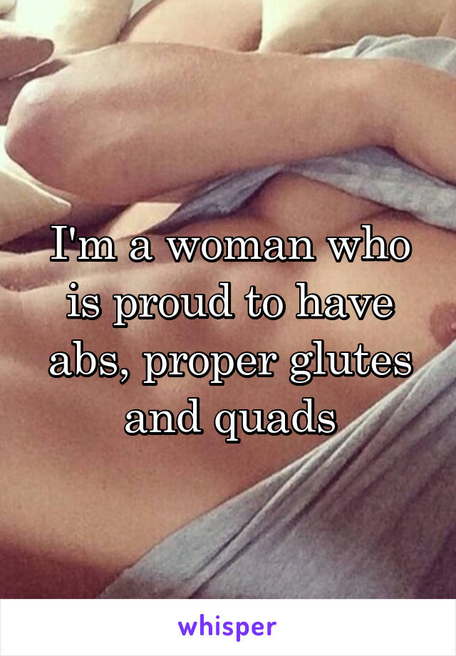 I'm a woman who is proud to have abs, proper glutes and quads