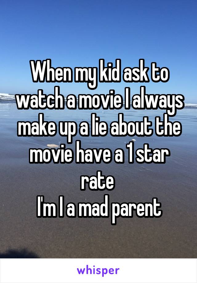 When my kid ask to watch a movie I always make up a lie about the movie have a 1 star rate 
I'm I a mad parent