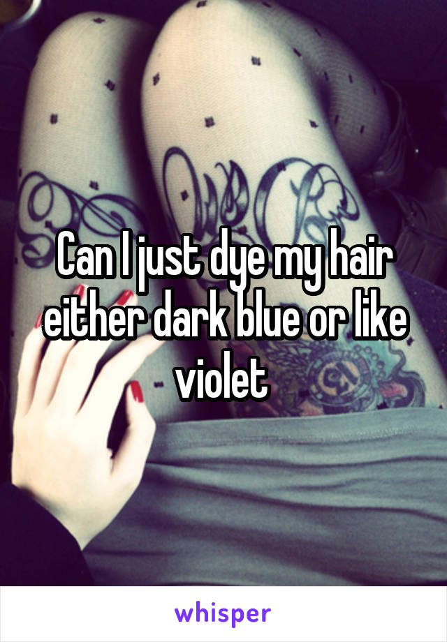 Can I just dye my hair either dark blue or like violet 