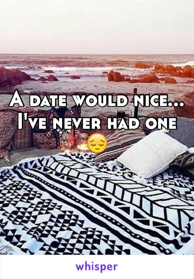 A date would nice... I've never had one 😔