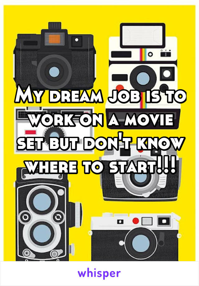 My dream job is to work on a movie set but don't know where to start!!!
