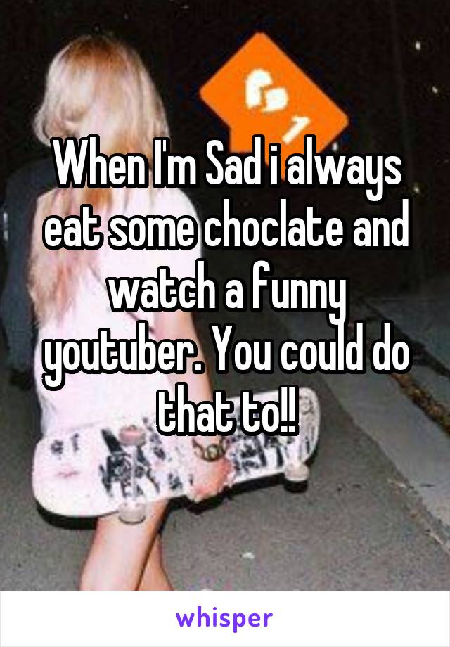 When I'm Sad i always eat some choclate and watch a funny youtuber. You could do that to!!
