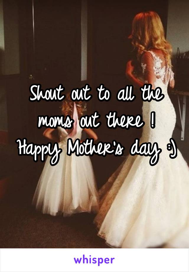 Shout out to all the moms out there ! Happy Mother's day :) 