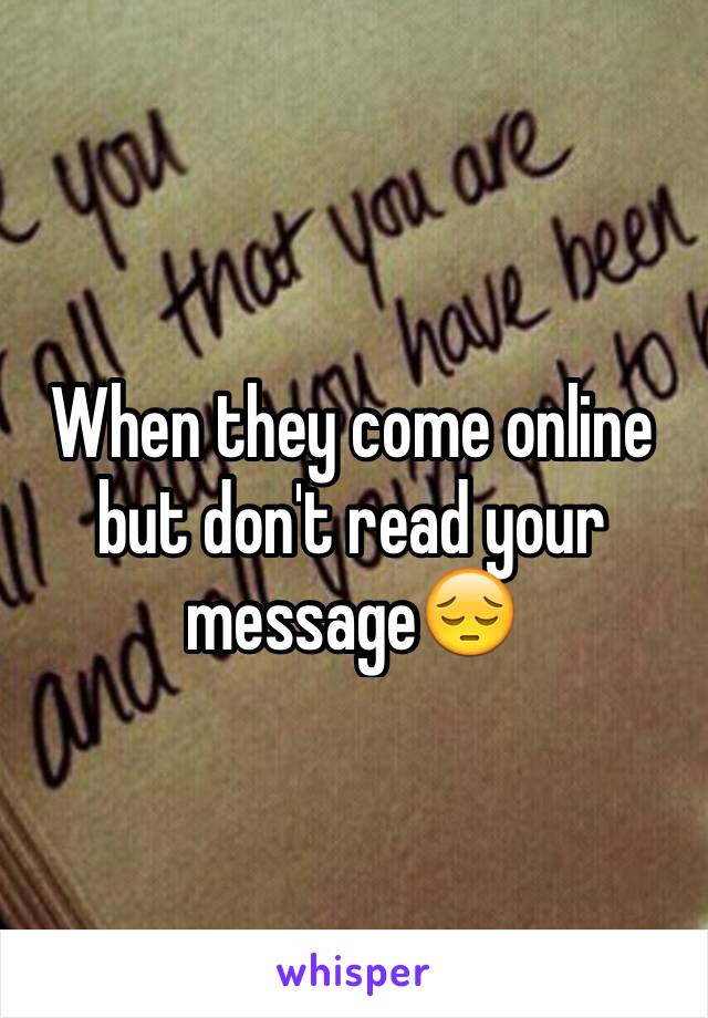 When they come online but don't read your message😔