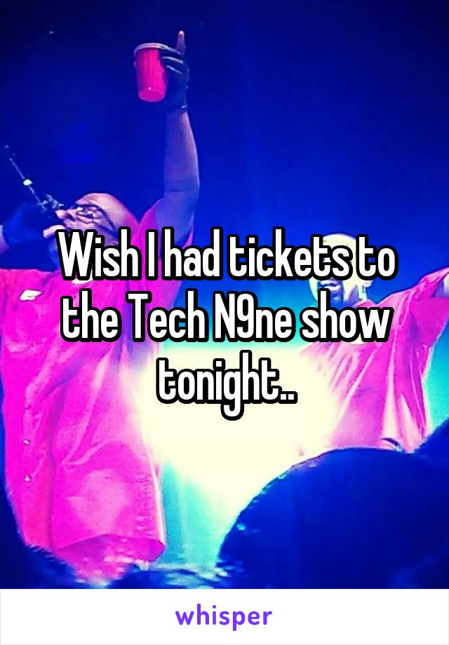 Wish I had tickets to the Tech N9ne show tonight..