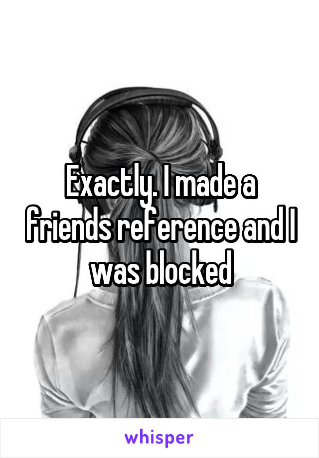 Exactly. I made a friends reference and I was blocked