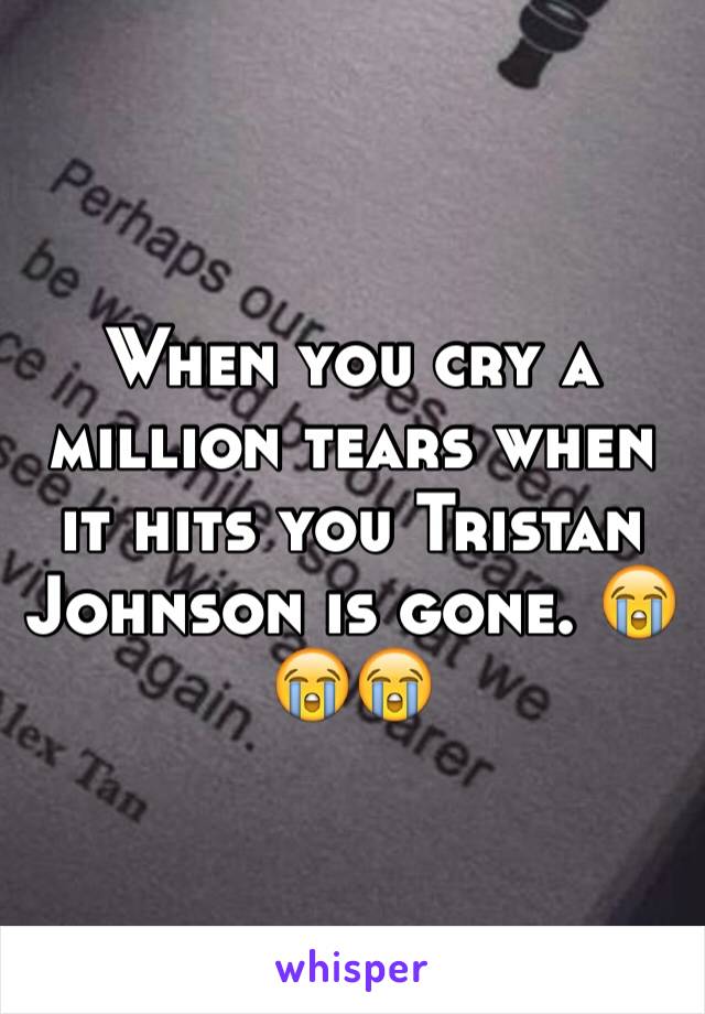 When you cry a million tears when it hits you Tristan Johnson is gone. 😭😭😭