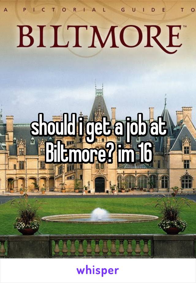 should i get a job at Biltmore? im 16