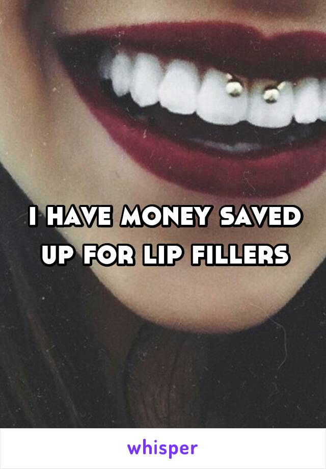 i have money saved up for lip fillers