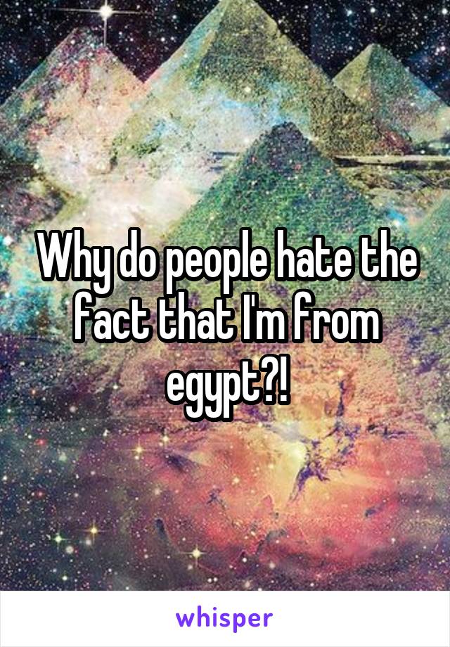 Why do people hate the fact that I'm from egypt?!