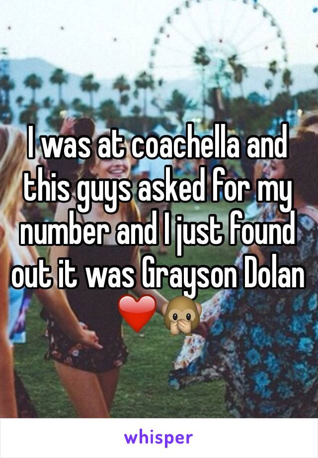 I was at coachella and this guys asked for my number and I just found out it was Grayson Dolan ❤️🙊