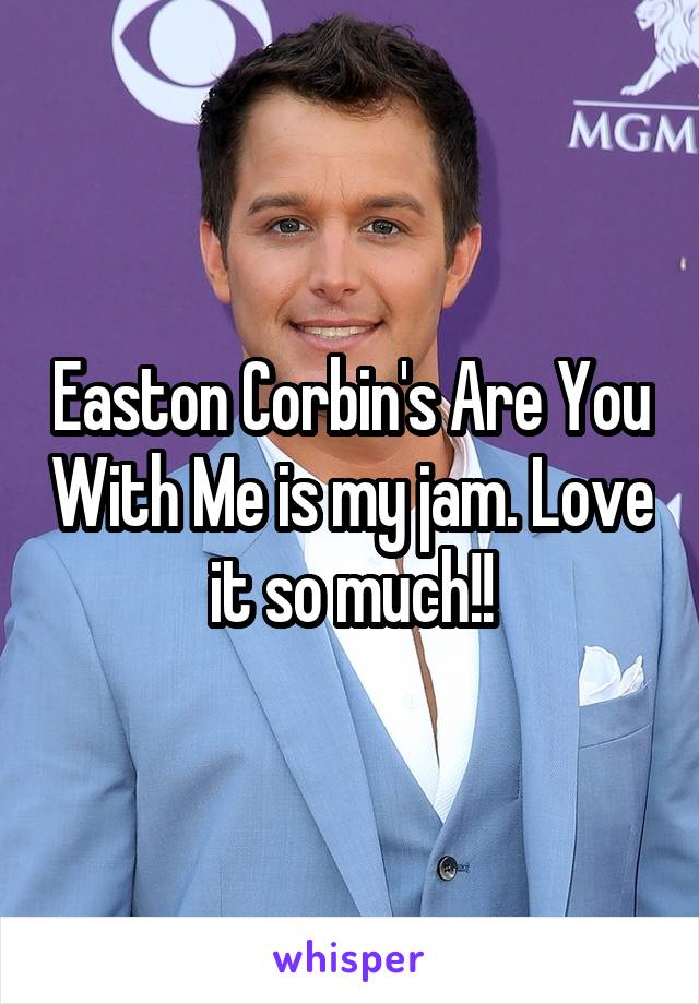 Easton Corbin's Are You With Me is my jam. Love it so much!!