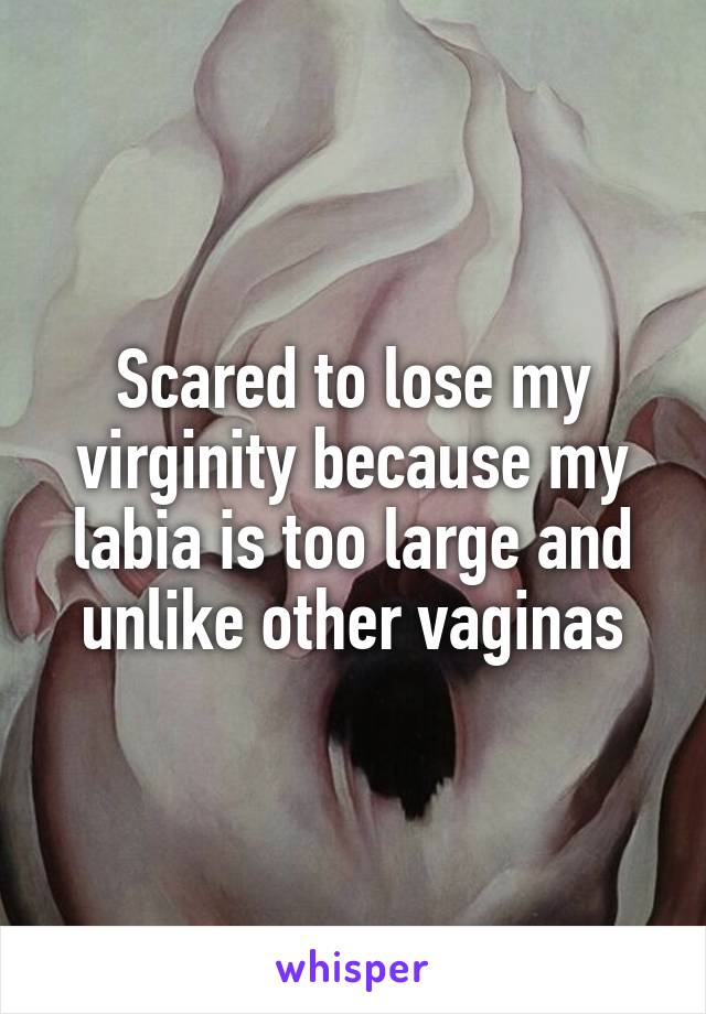 Scared to lose my virginity because my labia is too large and unlike other vaginas