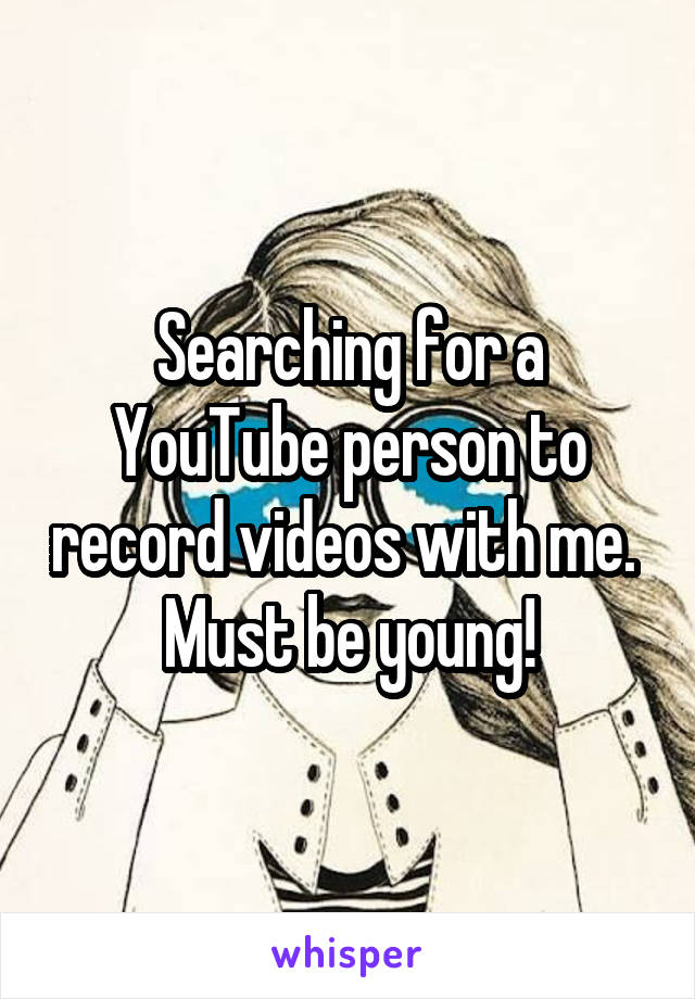 Searching for a YouTube person to record videos with me. 
Must be young!