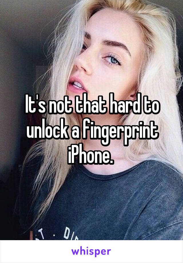 It's not that hard to unlock a fingerprint iPhone. 