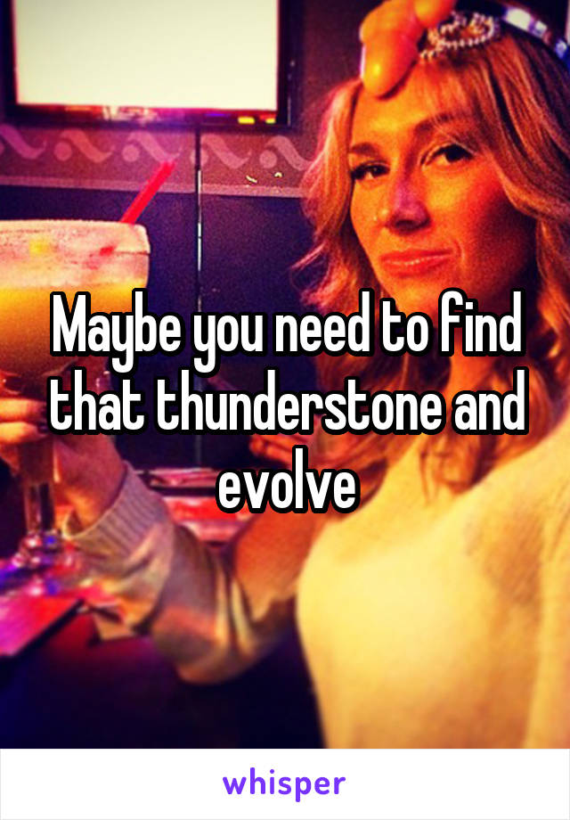 Maybe you need to find that thunderstone and evolve