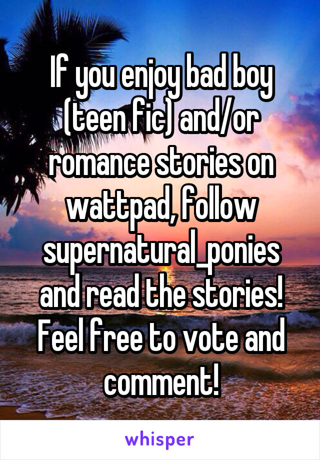 If you enjoy bad boy (teen fic) and/or romance stories on wattpad, follow supernatural_ponies and read the stories! Feel free to vote and comment!