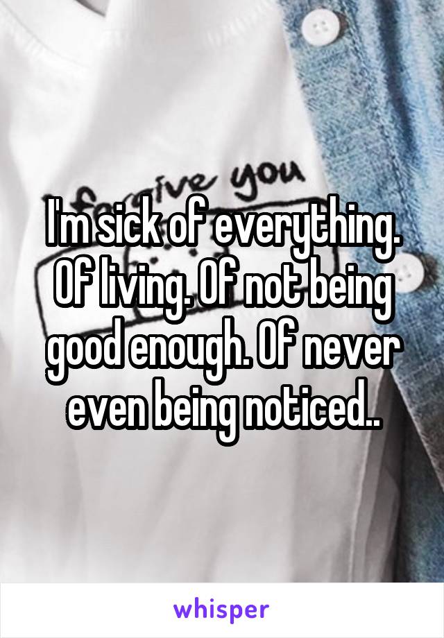 I'm sick of everything. Of living. Of not being good enough. Of never even being noticed..