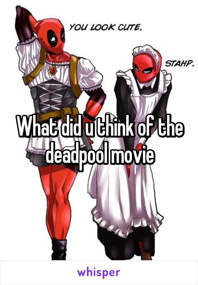 What did u think of the deadpool movie