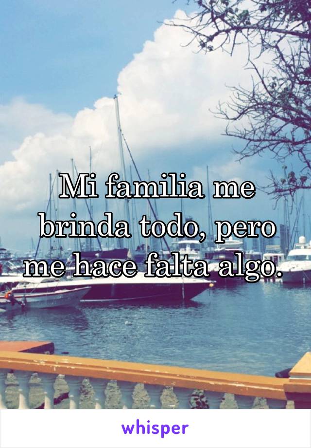 Mi familia me brinda todo, pero me hace falta algo. 